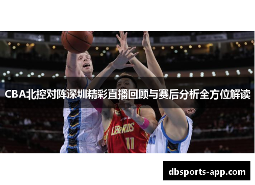 CBA北控对阵深圳精彩直播回顾与赛后分析全方位解读