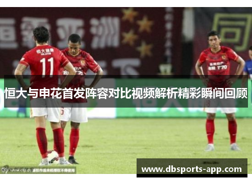 恒大与申花首发阵容对比视频解析精彩瞬间回顾