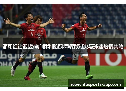 浦和红钻迎战神户胜利船期待精彩对决与球迷热情共鸣