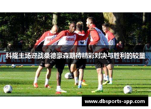 科隆主场迎战桑德豪森期待精彩对决与胜利的较量