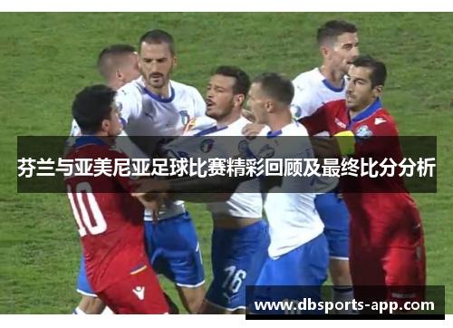 芬兰与亚美尼亚足球比赛精彩回顾及最终比分分析