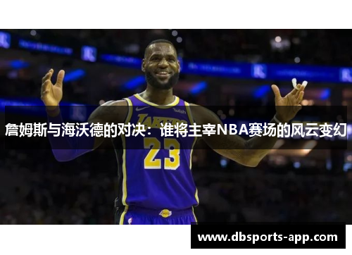 詹姆斯与海沃德的对决：谁将主宰NBA赛场的风云变幻