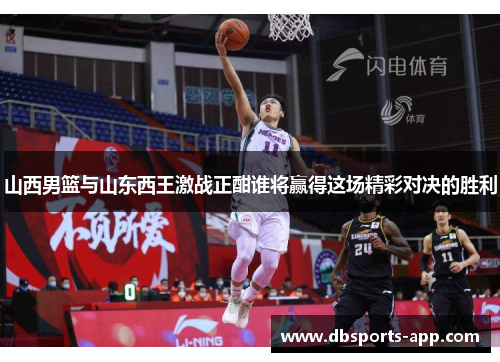 山西男篮与山东西王激战正酣谁将赢得这场精彩对决的胜利