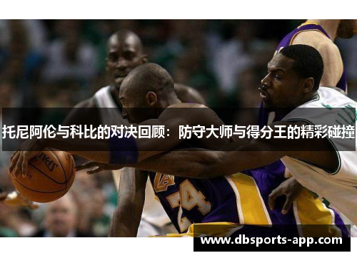 托尼阿伦与科比的对决回顾：防守大师与得分王的精彩碰撞