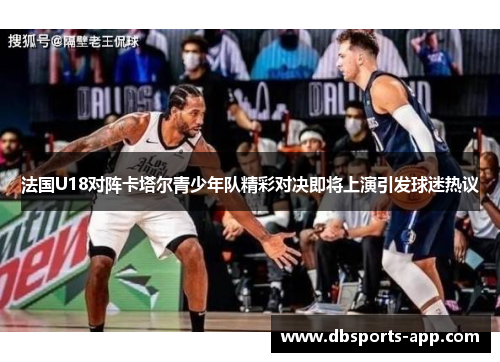 法国U18对阵卡塔尔青少年队精彩对决即将上演引发球迷热议