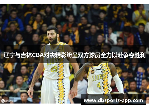 辽宁与吉林CBA对决精彩纷呈双方球员全力以赴争夺胜利