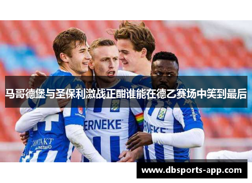 马哥德堡与圣保利激战正酣谁能在德乙赛场中笑到最后